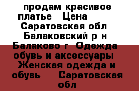 продам красивое платье › Цена ­ 700 - Саратовская обл., Балаковский р-н, Балаково г. Одежда, обувь и аксессуары » Женская одежда и обувь   . Саратовская обл.